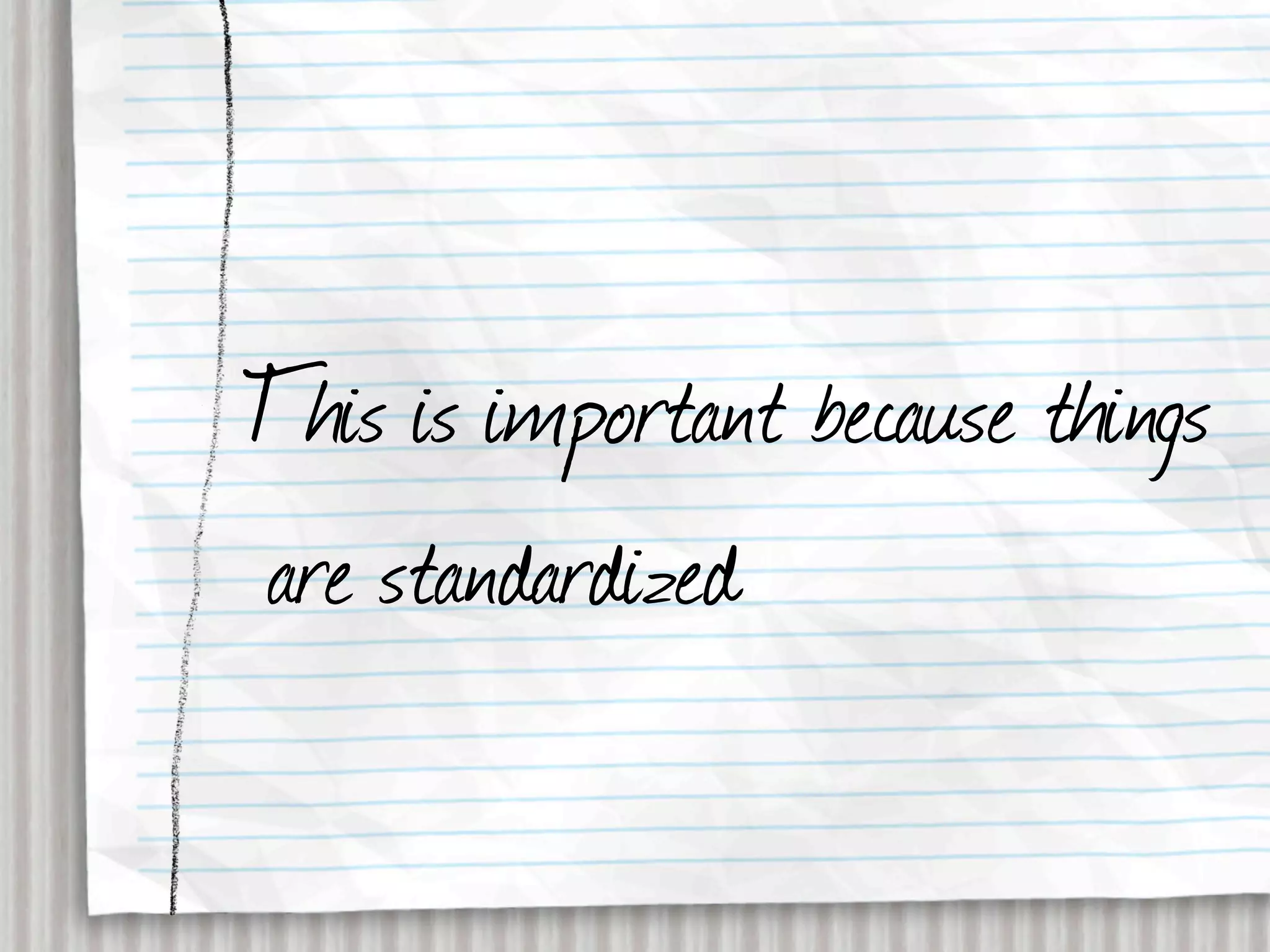 This is important because things
are standardized
 