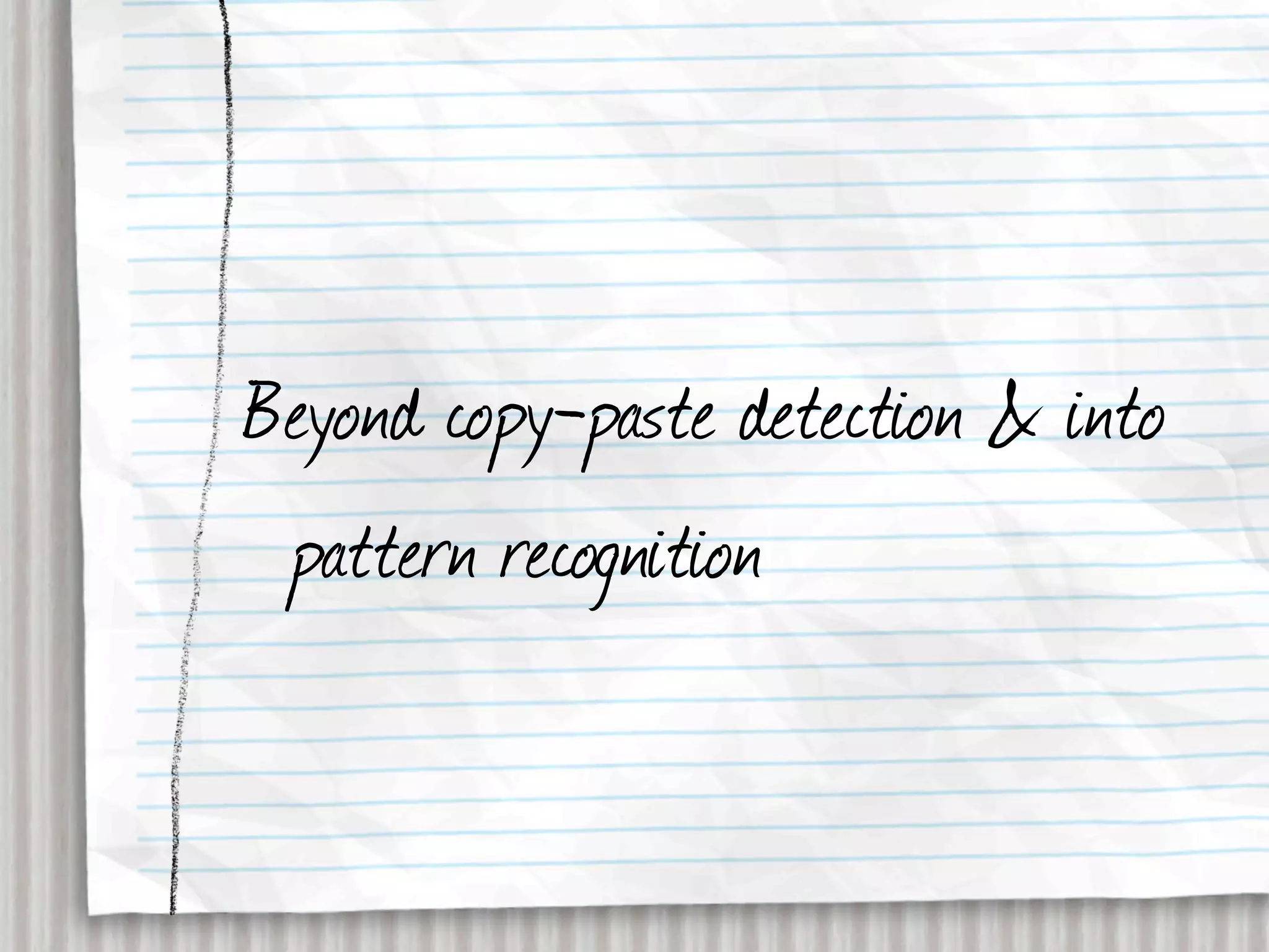 Beyond copy-paste detection & into
 pattern recognition
 