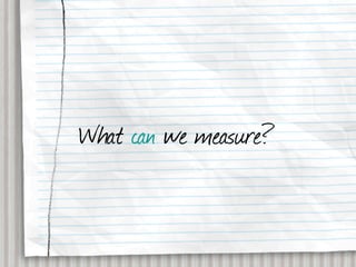 What can we measure?
 