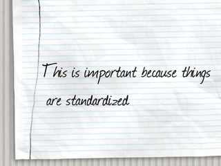 This is important because things
are standardized
 