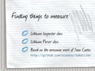 Finding things to measure
        Lithium Inspector class
        Lithium Parser class
        Based on the awesome work of Sean Coates
        http://github.com/scoates/tokalizer
 