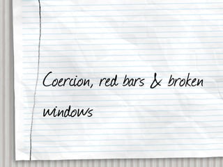 Coercion, red bars & broken
windows
 