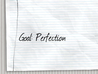 Goal: Perfection
 