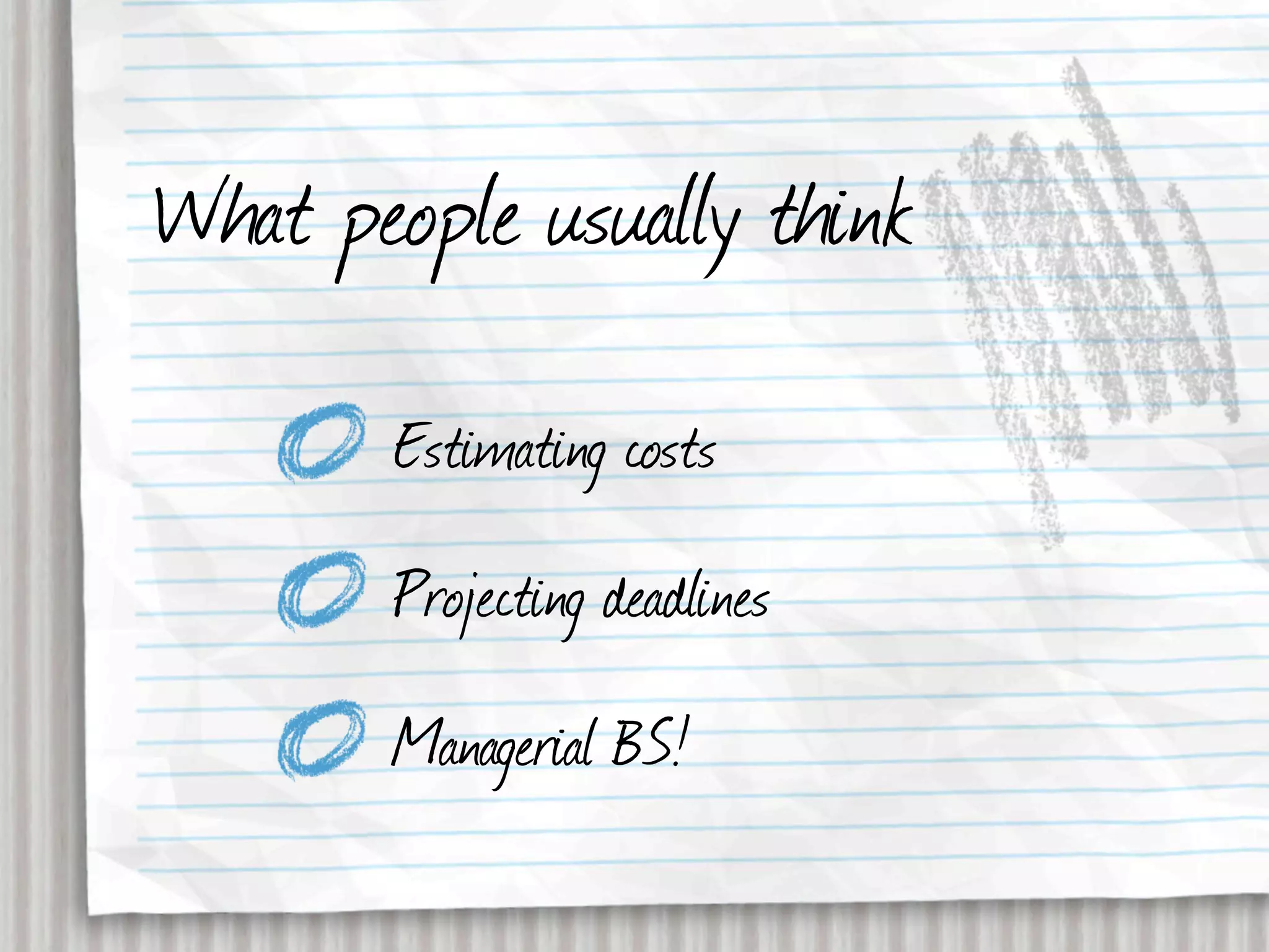 What people usually think
       Estimating costs
       Projecting deadlines
       Managerial BS!
 
