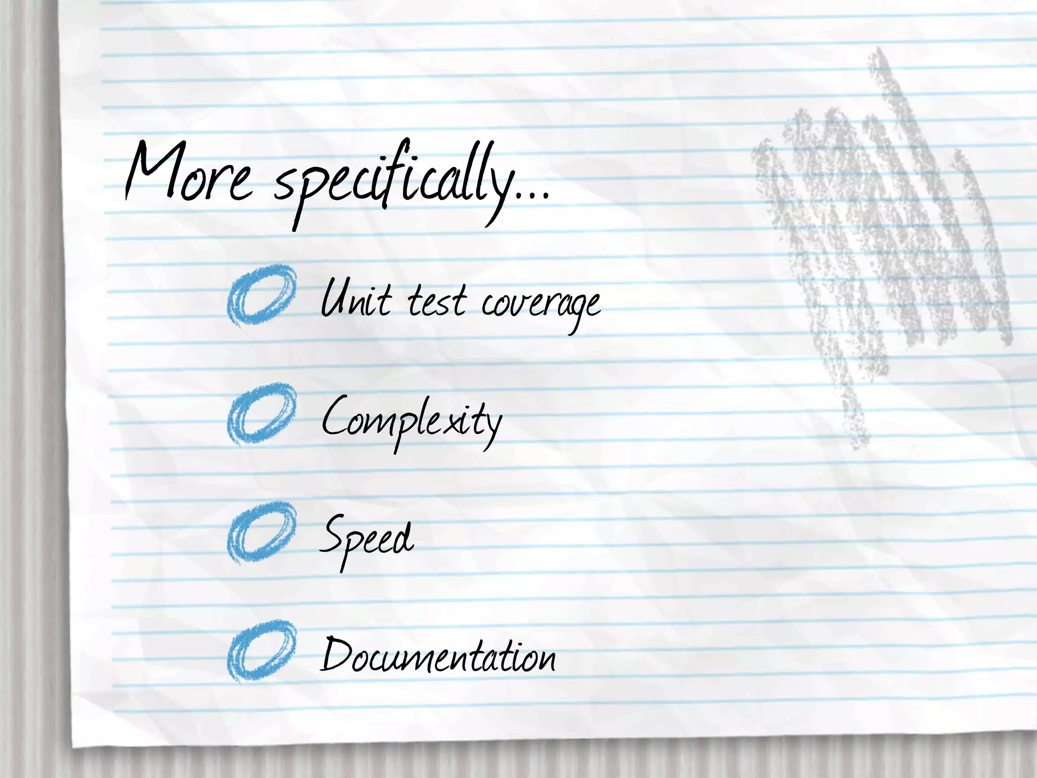 More specifically...
         Unit test coverage
         Complexity
         Speed
         Documentation
 