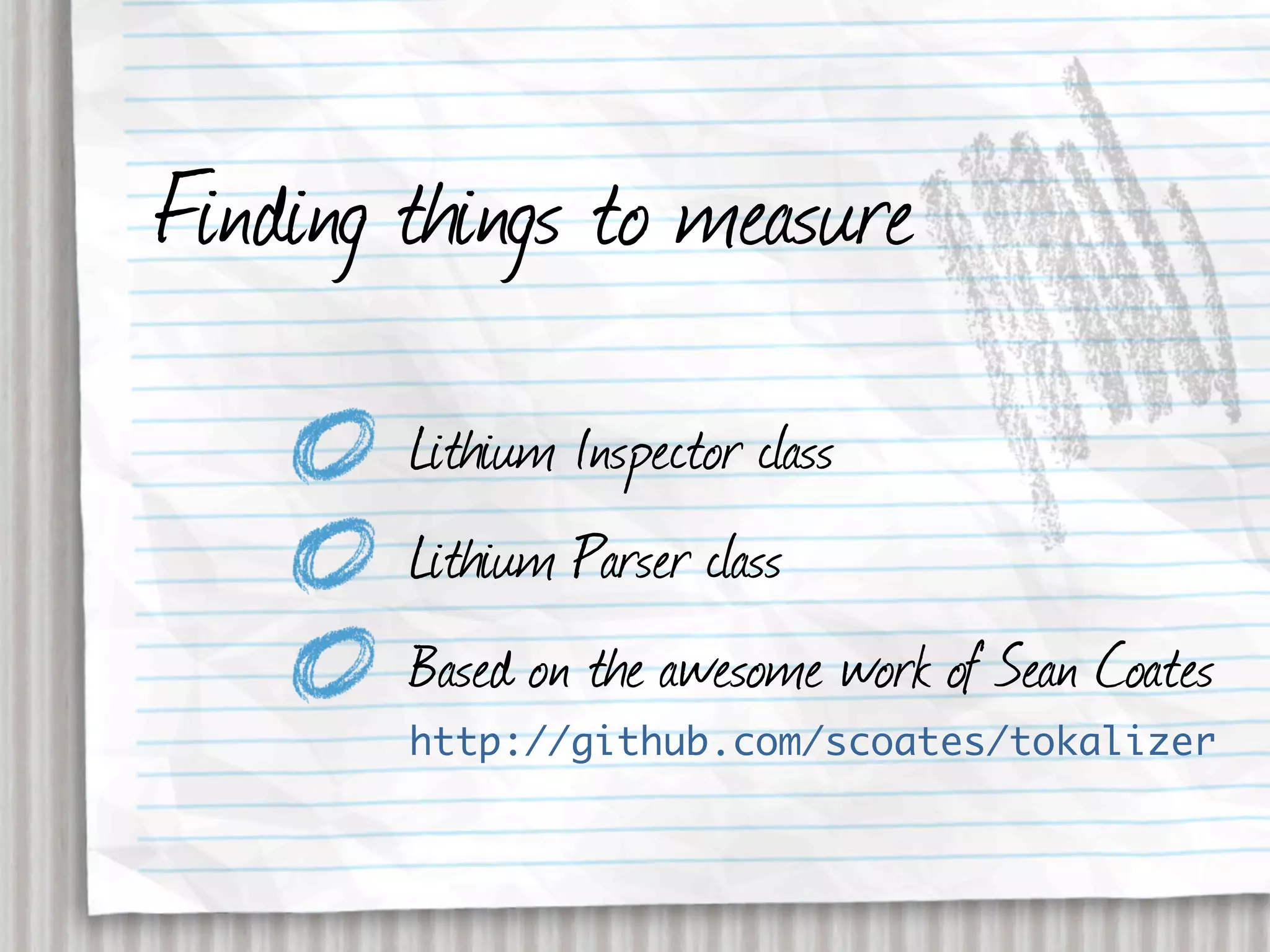 Finding things to measure
        Lithium Inspector class
        Lithium Parser class
        Based on the awesome work of Sean Coates
        http://github.com/scoates/tokalizer
 