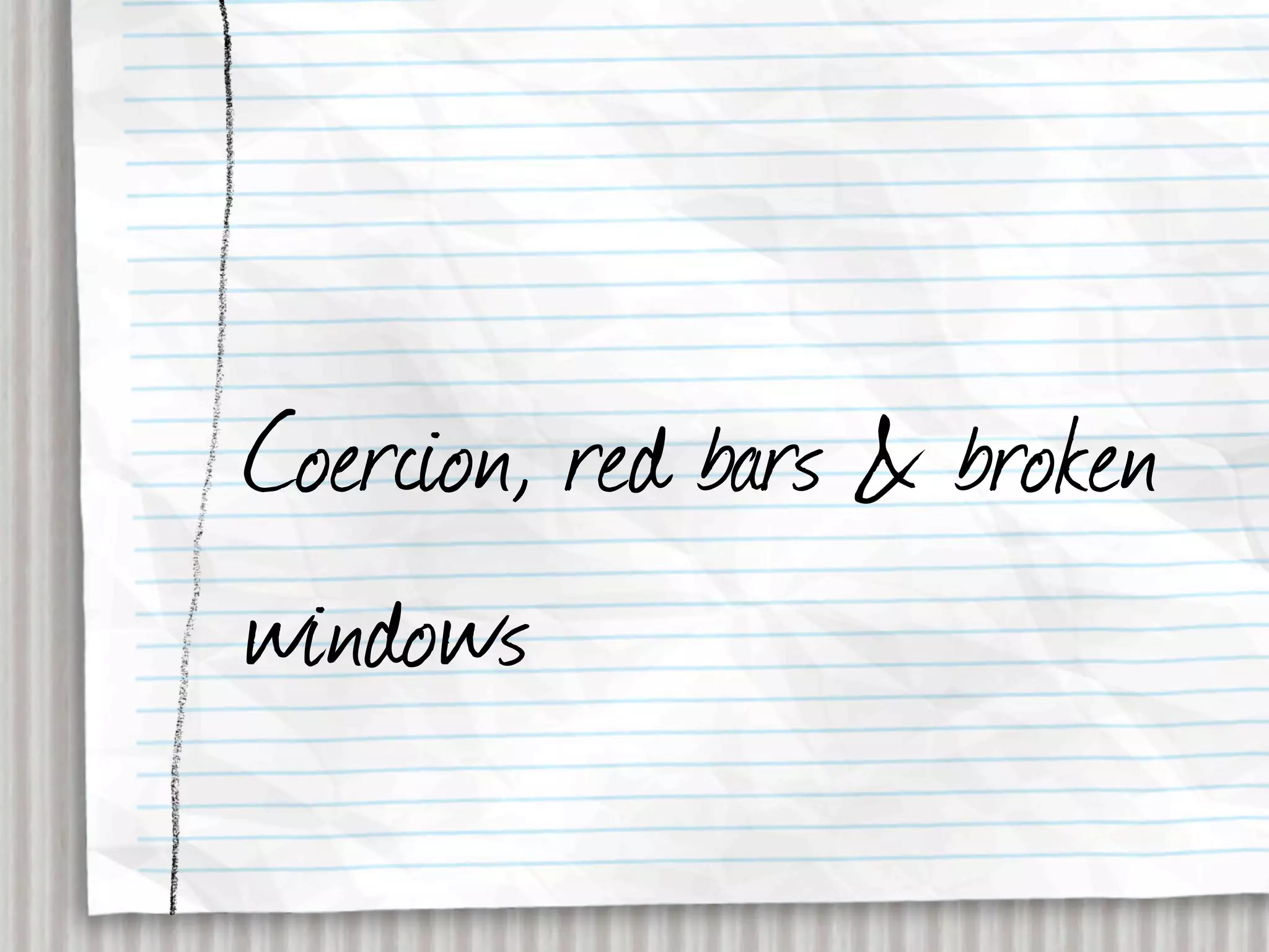 Coercion, red bars & broken
windows
 