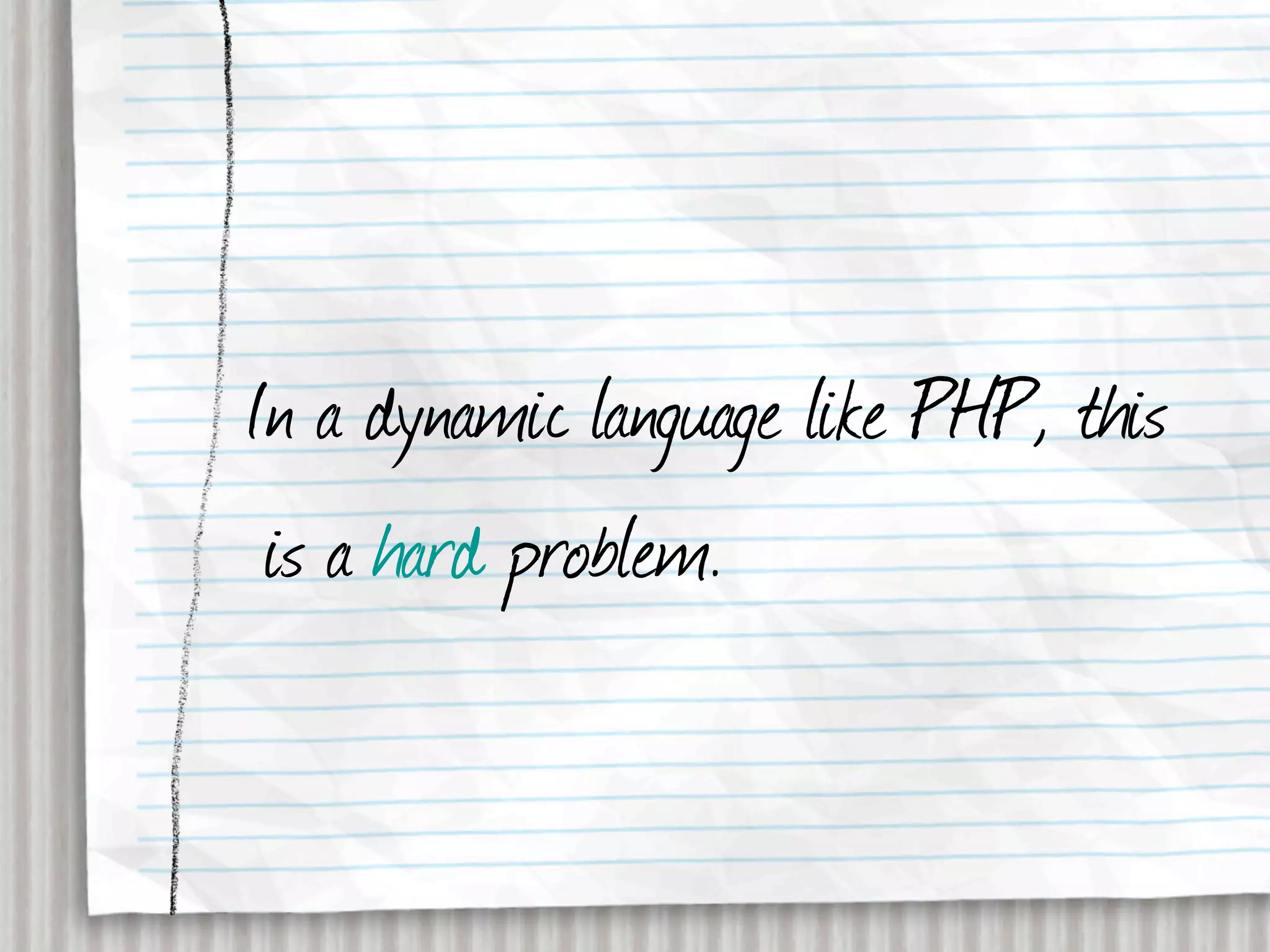 In a dynamic language like PHP, this
 is a hard problem.
 