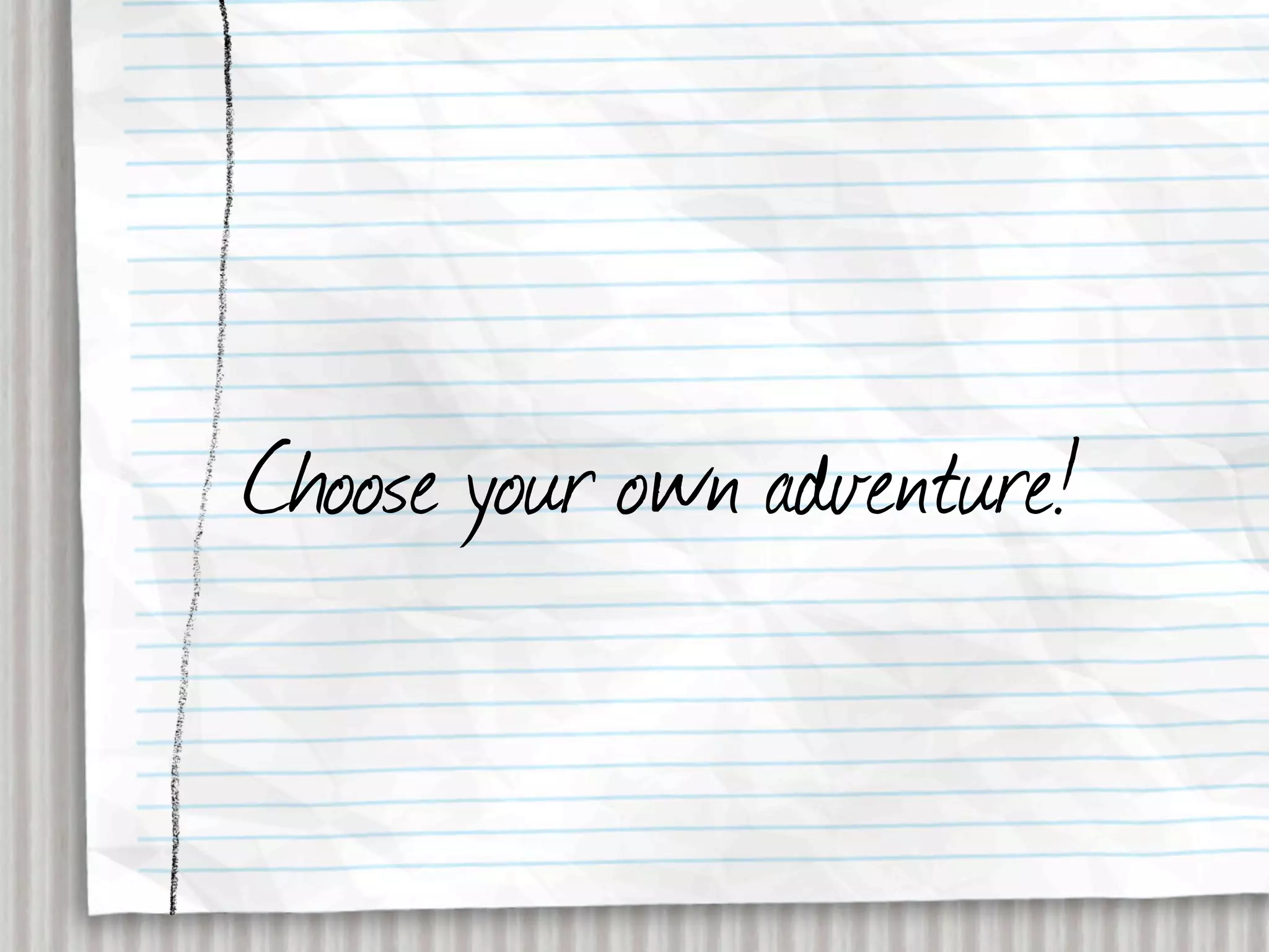 Choose your own adventure!
 