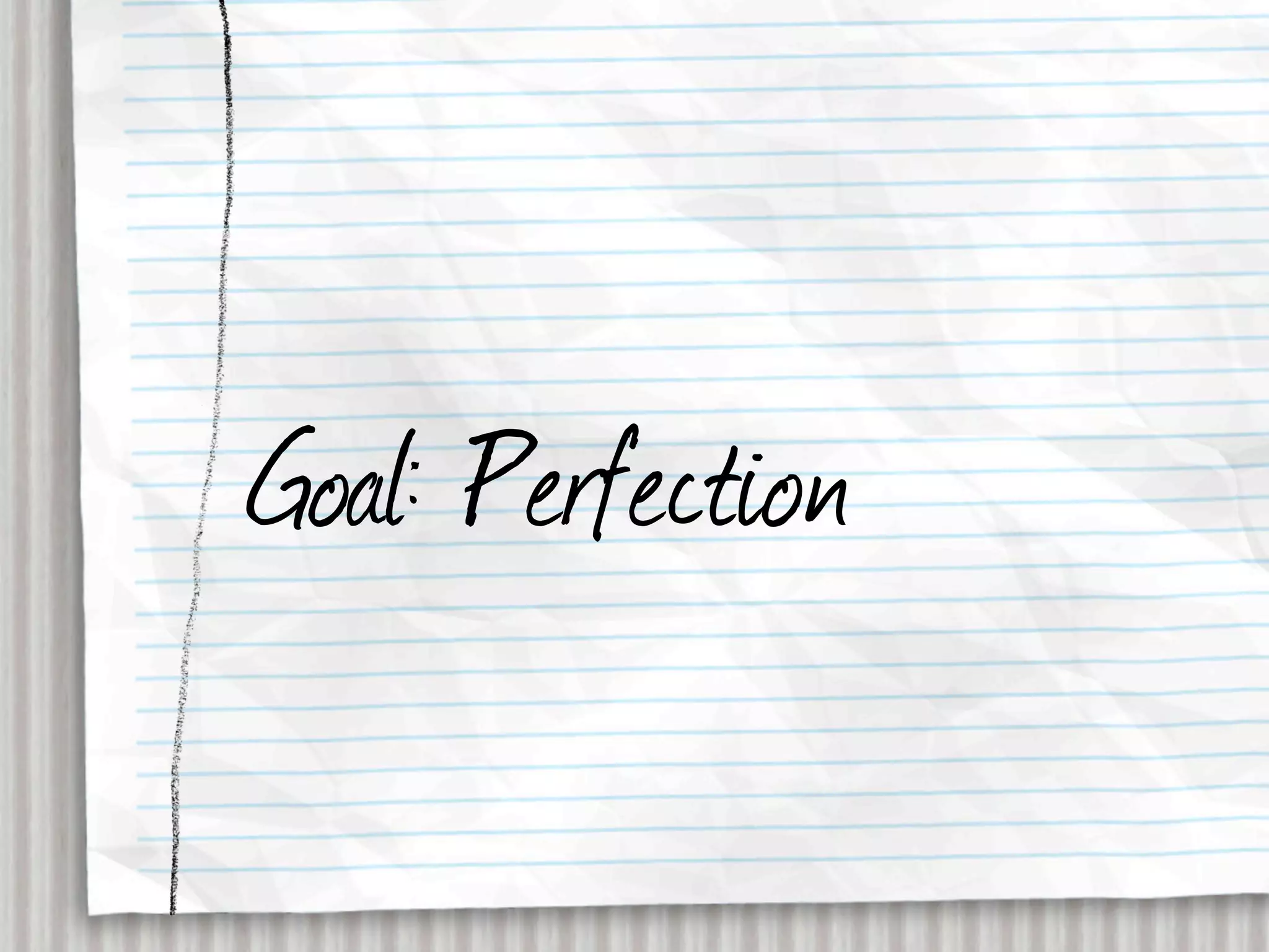 Goal: Perfection
 