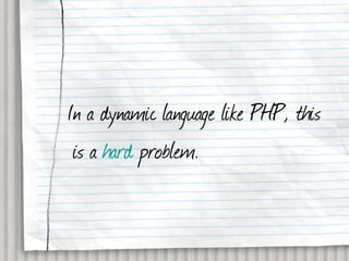 In a dynamic language like PHP, this
 is a hard problem.
 