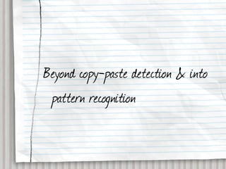 Beyond copy-paste detection & into
 pattern recognition
 