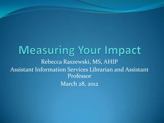 Rebecca Raszewski, MS, AHIP
Assistant Information Services Librarian and Assistant
                      Professor
                   March 28, 2012
 