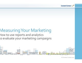 ©	
  Constant	
  Contact	
  2015	
  
Measuring	
  Your	
  Marketing	
  
How	
  to	
  use	
  reports	
  and	
  analytics	
  	
  
to	
  evaluate	
  your	
  marketing	
  campaigns	
  
 