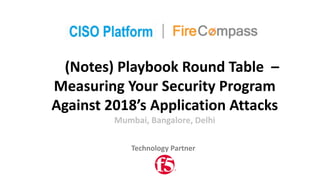 (Notes)	Playbook	Round	Table		–
Measuring	Your	Security	Program	
Against	2018’s	Application	Attacks	
Mumbai,	Bangalore,	Delhi
Technology	Partner
 