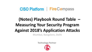 (Notes)	Playbook	Round	Table		–
Measuring	Your	Security	Program	
Against	2018’s	Application	Attacks	
Mumbai,	Bangalore,	De...