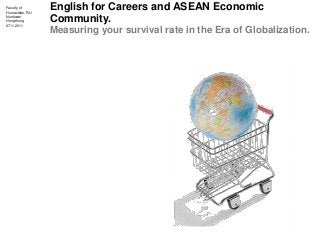Faculty of
Humanities, RU
Nonkwan
Hongthong
2711.2011
English for Careers and ASEAN Economic
Community.
Measuring your survival rate in the Era of Globalization.
 