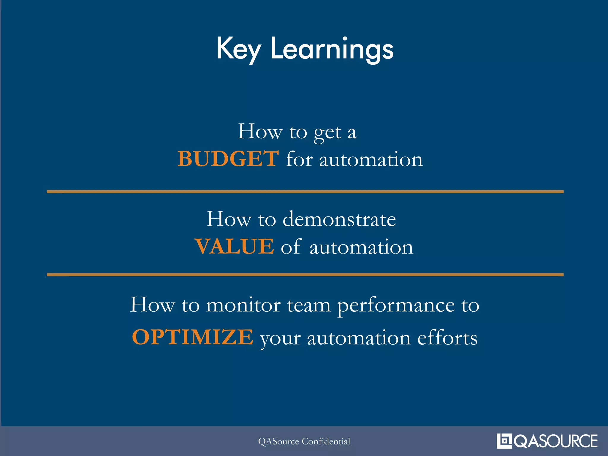 QASource ConfidentialQASource Confidential
Key Learnings
How to get a
BUDGET for automation
How to demonstrate
VALUE of automation
How to monitor team performance to
OPTIMIZE your automation efforts
 