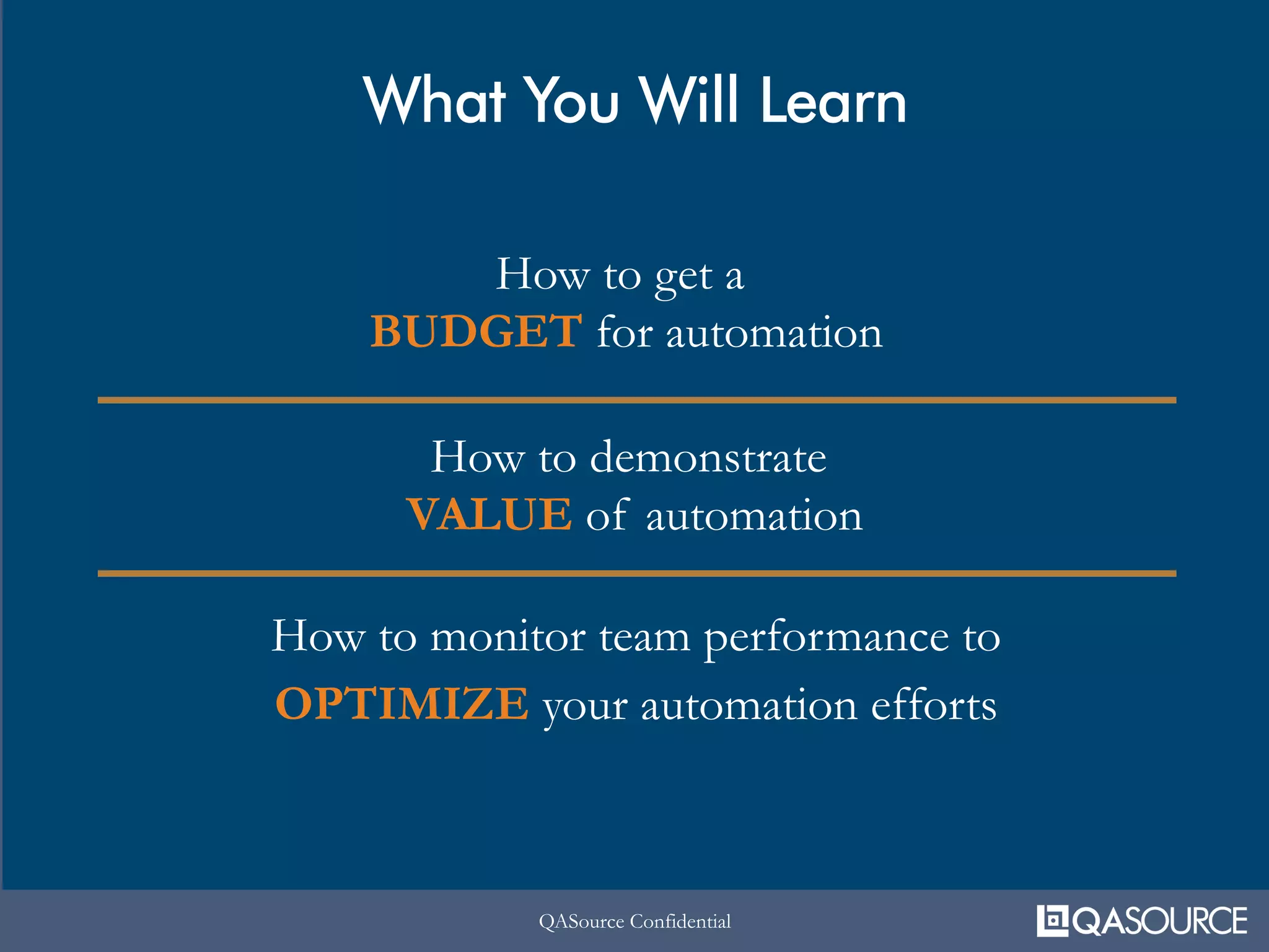 QASource ConfidentialQASource Confidential
What You Will Learn
How to get a
BUDGET for automation
How to demonstrate
VALUE of automation
How to monitor team performance to
OPTIMIZE your automation efforts
 