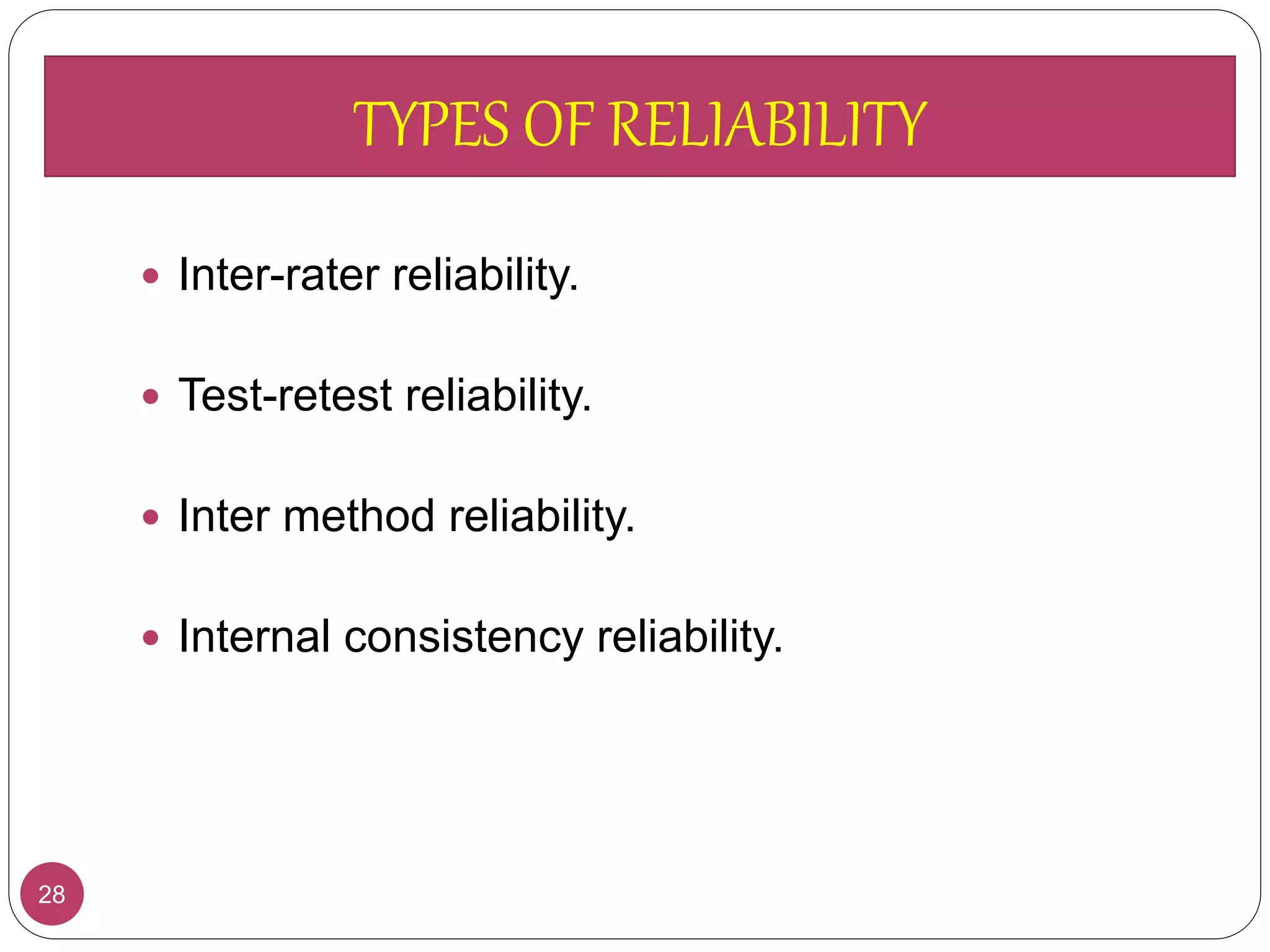 TYPES OF RELIABILITY
28
 Inter-rater reliability.
 Test-retest reliability.
 Inter method reliability.
 Internal consistency reliability.
TYPES OF RELIABILITY
 
