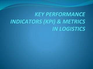 KEY PERFORMANCE
INDICATORS (KPI) & METRICS
IN LOGISTICS
 