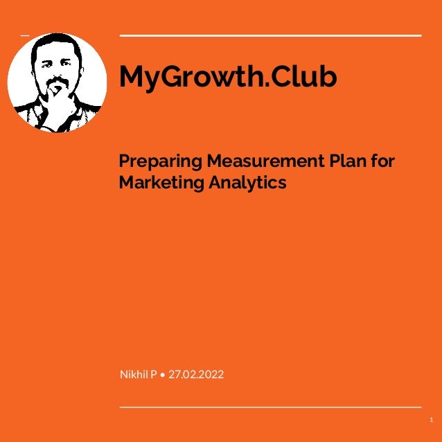 MyGrowth.Club
Nikhil P • 27.02.2022
Preparing Measurement Plan for
Marketing Analytics
1
 