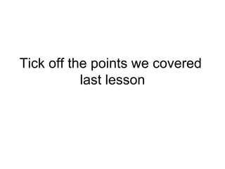 Tick off the points we covered  last lesson 