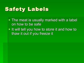 Safety Labels The meat is usually marked with a label on how to be safe  It will tell you how to store it and how to thaw it out if you freeze it 