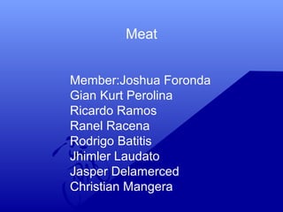 Meat
Member:Joshua Foronda
Gian Kurt Perolina
Ricardo Ramos
Ranel Racena
Rodrigo Batitis
Jhimler Laudato
Jasper Delamerced
Christian Mangera
 