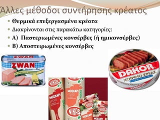 Άλλεσ μζκοδοι ςυντιρθςθσ κρζατοσ
 Θερμικϊ επεξεργαςμϋνα κρϋατα
 Διακρύνονται ςτισ παρακϊτω κατηγορύεσ:
 Α) Παςτεριωμϋνεσ κονςϋρβεσ (ό ημικονςϋρβεσ)
 Β) Αποςτειρωμϋνεσ κονςϋρβεσ
 