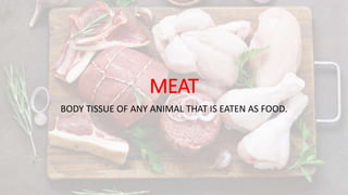 MEAT
BODY TISSUE OF ANY ANIMAL THAT IS EATEN AS FOOD.
 