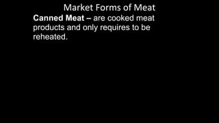 Market Forms of Meat
Canned Meat – are cooked meat
products and only requires to be
reheated.
 