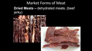 Market Forms of Meat
Dried Meats – dehydrated meats. (beef
jerky)
 