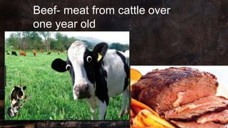 Beef- meat from cattle over
one year old
 