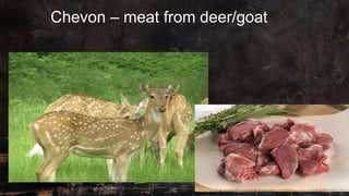 Chevon – meat from deer/goat
 