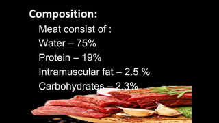 Composition:
Meat consist of :
Water – 75%
Protein – 19%
Intramuscular fat – 2.5 %
Carbohydrates – 2.3%
 