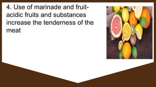 4. Use of marinade and fruit-
acidic fruits and substances
increase the tenderness of the
meat
 