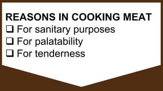 REASONS IN COOKING MEAT
 For sanitary purposes
 For palatability
 For tenderness
 