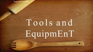 Tools and materials:
Tools and
EquipmEnT
 