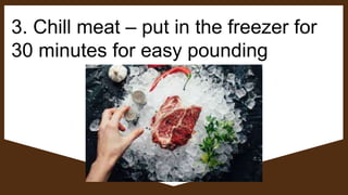 3. Chill meat – put in the freezer for
30 minutes for easy pounding
 