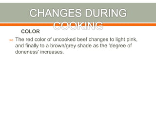  The red color of uncooked beef changes to light pink,
and finally to a brown/grey shade as the 'degree of
doneness' increases.
COLOR
 