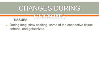  During long, slow cooking, some of the connective tissue
softens, and gelatinizes.
TISSUES
 