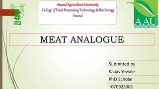Submitted by
Kailas Yewale
PhD Scholar
1070922002
AnandAgriculture University
College of Food ProcessingTechnology & Bio Energy
MEAT ANALOGUE
 