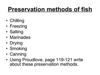 Preservation methods of fish Chilling  Freezing Salting Marinades Drying Smoking Canning Using Proudlove, page 119-121 write about these preservation methods. 