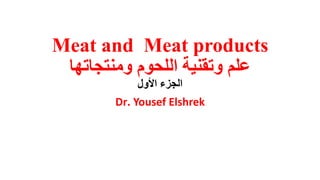 Meat and Meat products
‫علم‬‫ومنتجاتها‬ ‫اللحوم‬ ‫وتقنية‬
‫األول‬ ‫الجزء‬
Dr. Yousef Elshrek
 