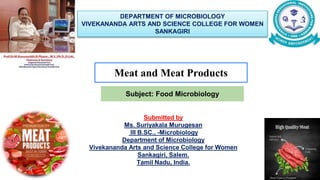DEPARTMENT OF MICROBIOLOGY
VIVEKANANDA ARTS AND SCIENCE COLLEGE FOR WOMEN
SANKAGIRI
Meat and Meat Products
Subject: Food Microbiology
Submitted by
Ms. Suriyakala Murugesan
III B.SC., -Microbiology
Department of Microbiology
Vivekananda Arts and Science College for Women
Sankagiri, Salem.
Tamil Nadu, India.
 
