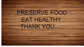 PRESERVE FOOD
EAT HEALTHY.
THANK YOU…..
 