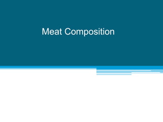 Meat composition varies with:
- Species of animal source
- Species variations due to breed, age and sex,
diet and exercise...