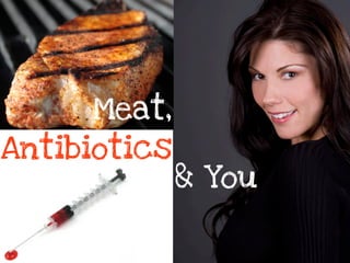 Meat,
Antibiotics
              & You
 