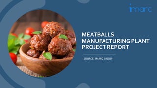 MEATBALLS
MANUFACTURING PLANT
PROJECT REPORT
SOURCE: IMARC GROUP
 
